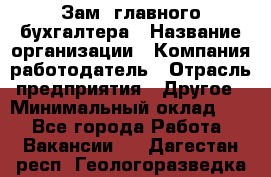 Зам. главного бухгалтера › Название организации ­ Компания-работодатель › Отрасль предприятия ­ Другое › Минимальный оклад ­ 1 - Все города Работа » Вакансии   . Дагестан респ.,Геологоразведка п.